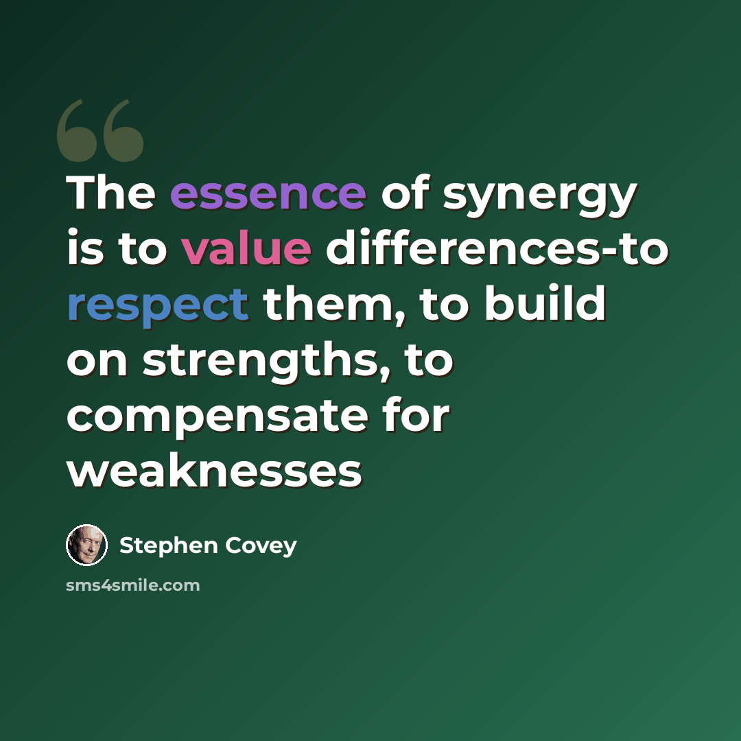 “The essence of synergy is to value differences-to respect them, to build on strengths, to compensate for weaknesses” quote by Stephen Covey