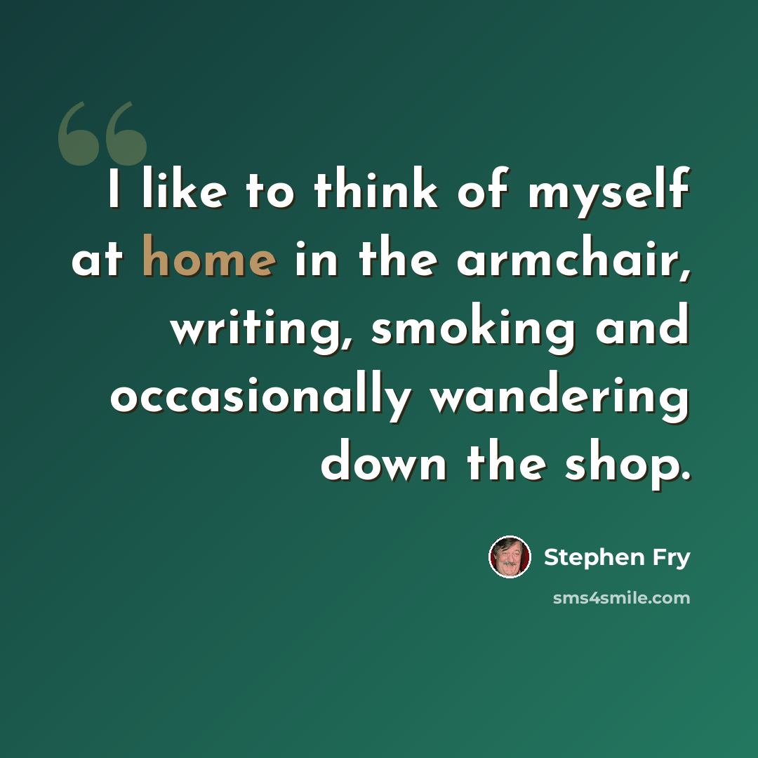“I like to think of myself at home in the armchair, writing, smoking and occasionally wandering down the shop.” quote by Stephen Fry