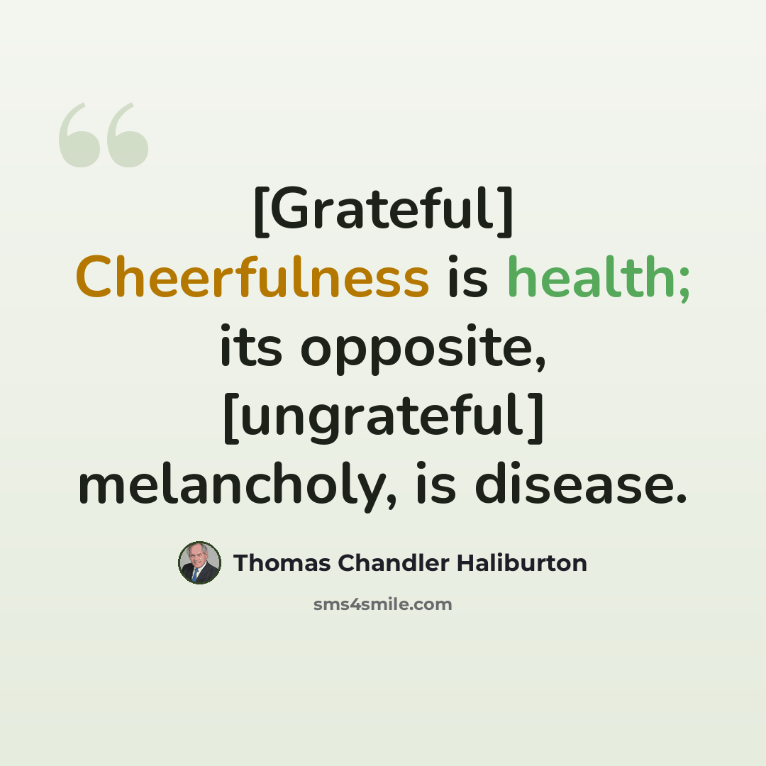 “[Grateful] Cheerfulness is health; its opposite, [ungrateful] melancholy, is disease.” quote by Thomas Chandler Haliburton