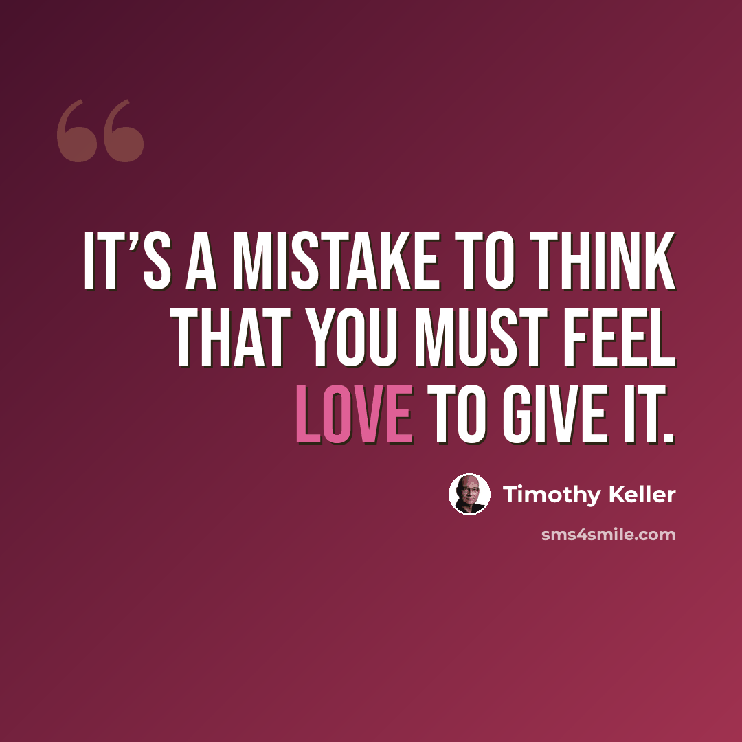 “It’s a mistake to think that you must feel love to give it.” quote by Timothy Keller