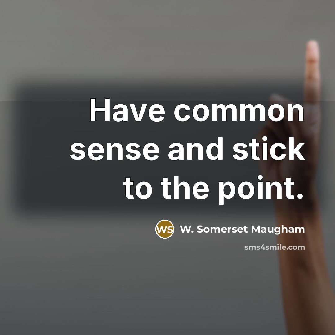 “Have common sense and stick to the point.” quote by W. Somerset Maugham
