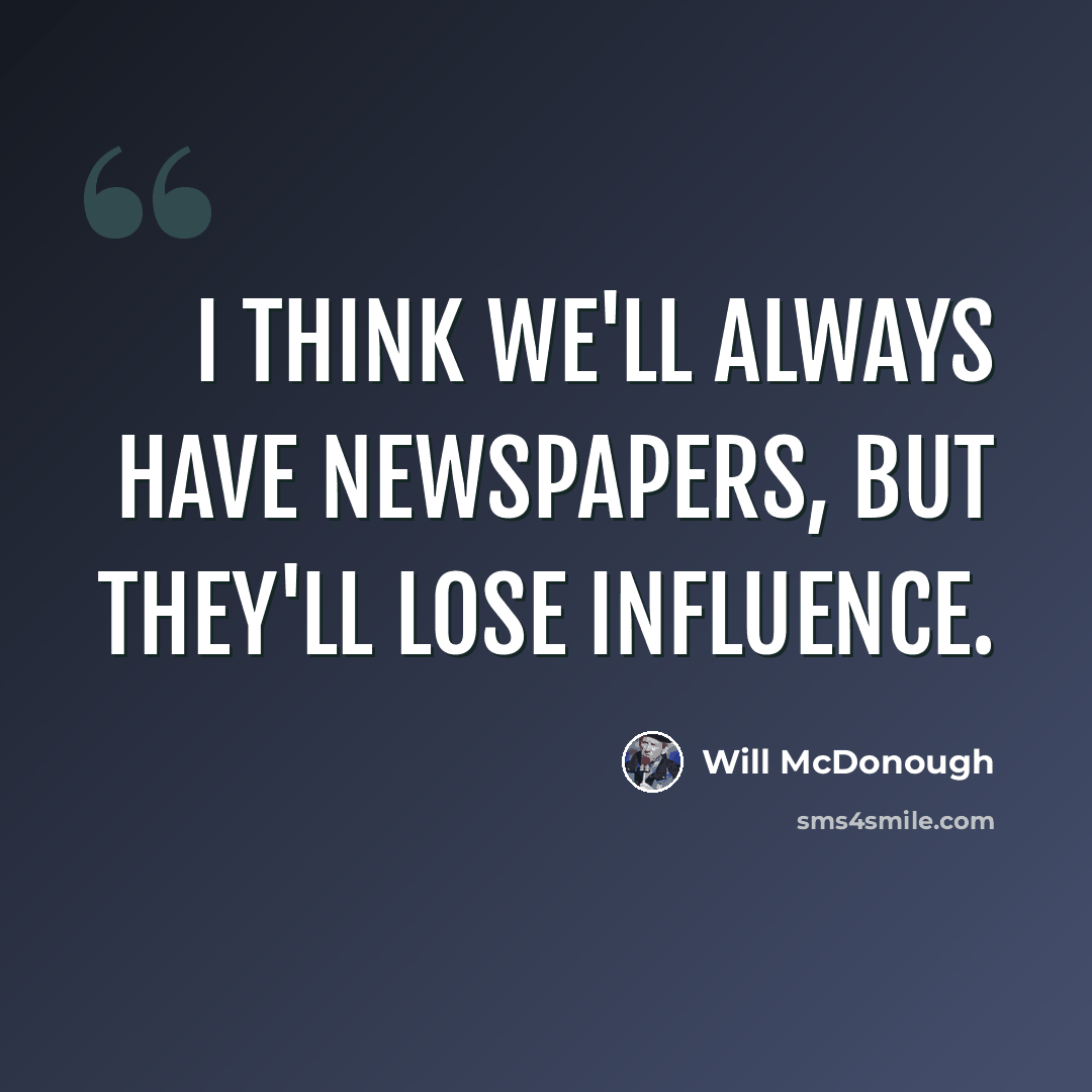 “I think we'll always have newspapers, but they'll lose influence.” quote by Will McDonough