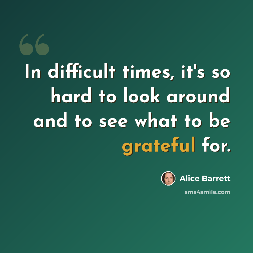 “In difficult times, it's so hard to look around and to see what to be grateful for.” quote by Alice Barrett