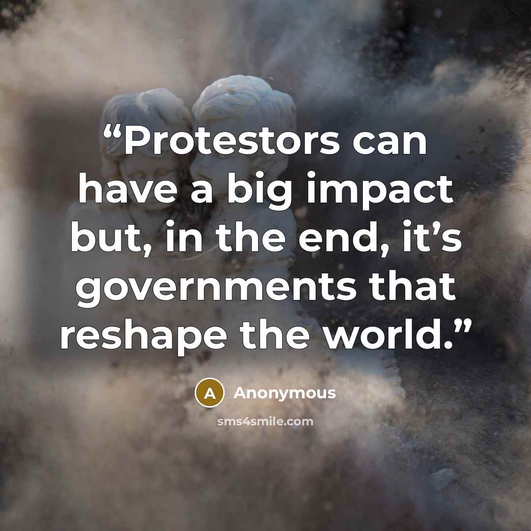 “Protestors can have a big impact but, in the end, it’s governments that reshape the world.” quote by Anonymous