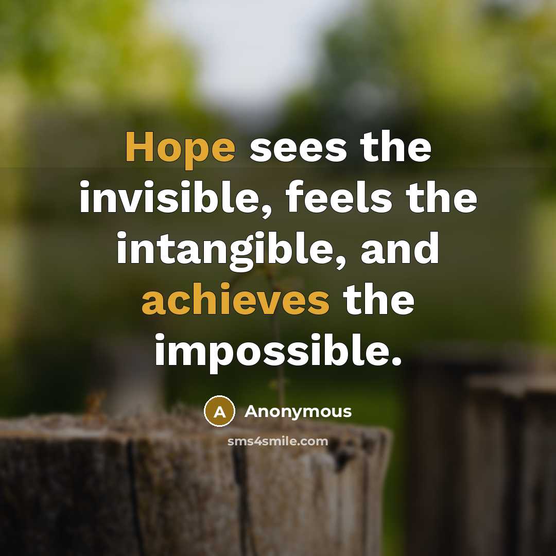 “Hope sees the invisible, feels the intangible, and achieves the impossible.” quote by Anonymous