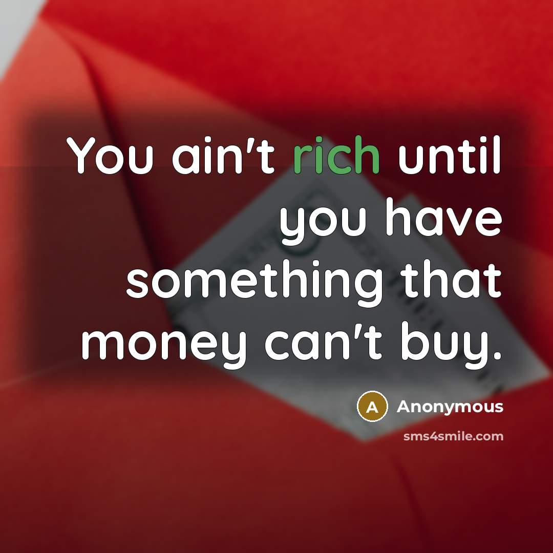 “You ain't rich until you have something that money can't buy.” quote by Anonymous