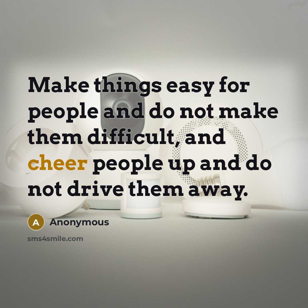 “Make things easy for people and do not make them difficult, and cheer people up and do not drive them away.” quote by Anonymous
