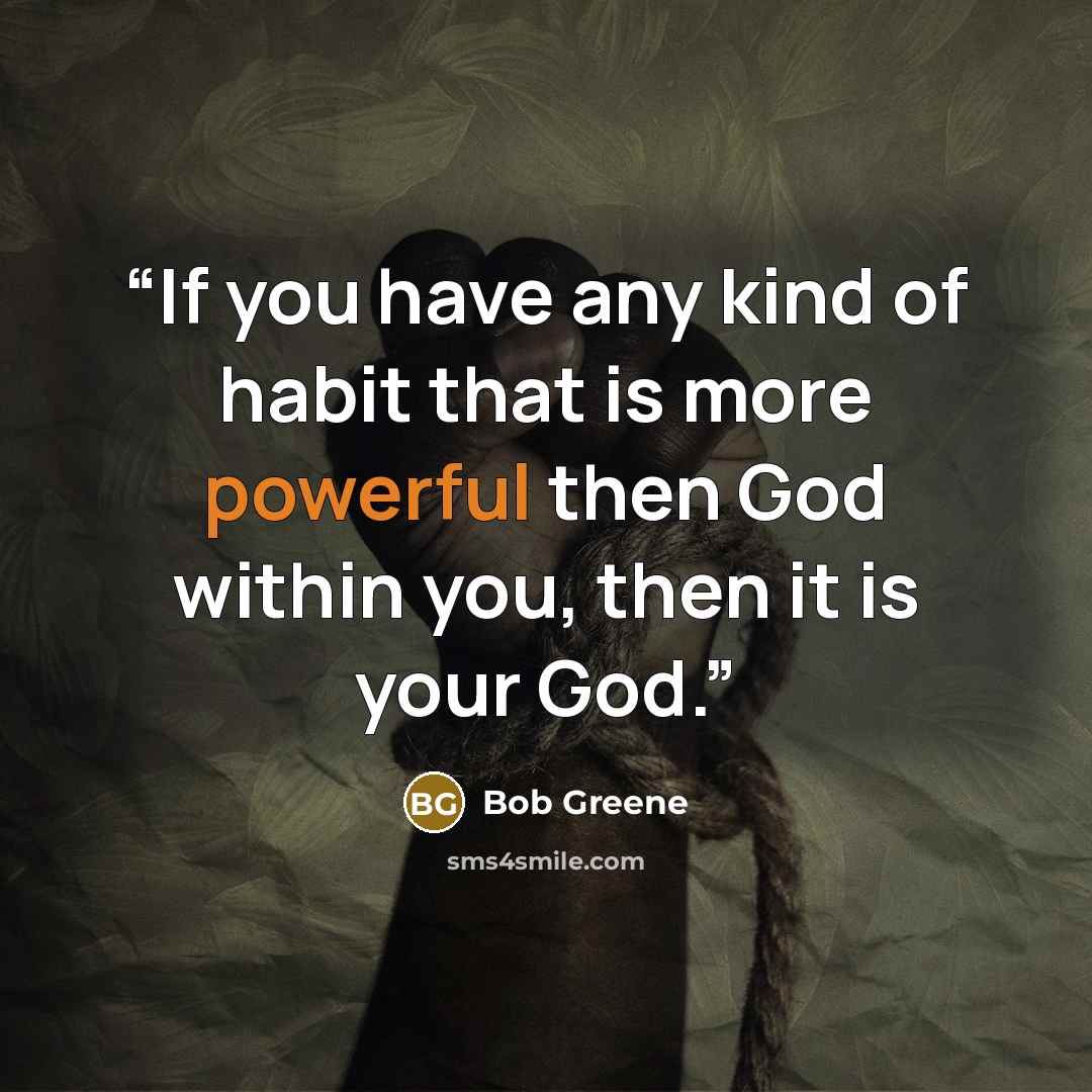 “If you have any kind of habit that is more powerful then God within you, then it is your God.” quote by Bob Greene