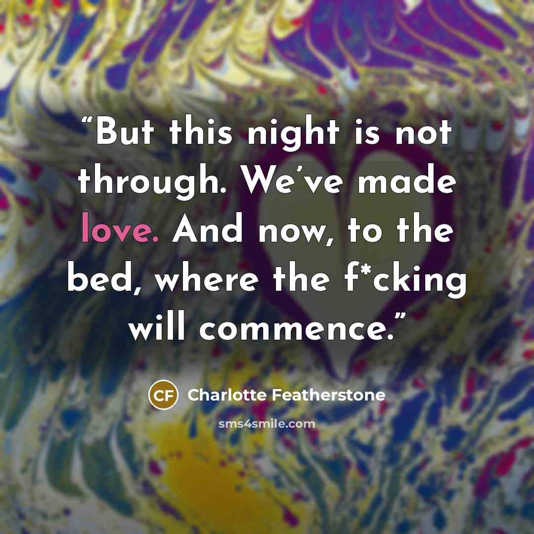 “But this night is not through. We’ve made love. And now, to the bed, where the f*cking will commence.” quote by Charlotte Featherstone
