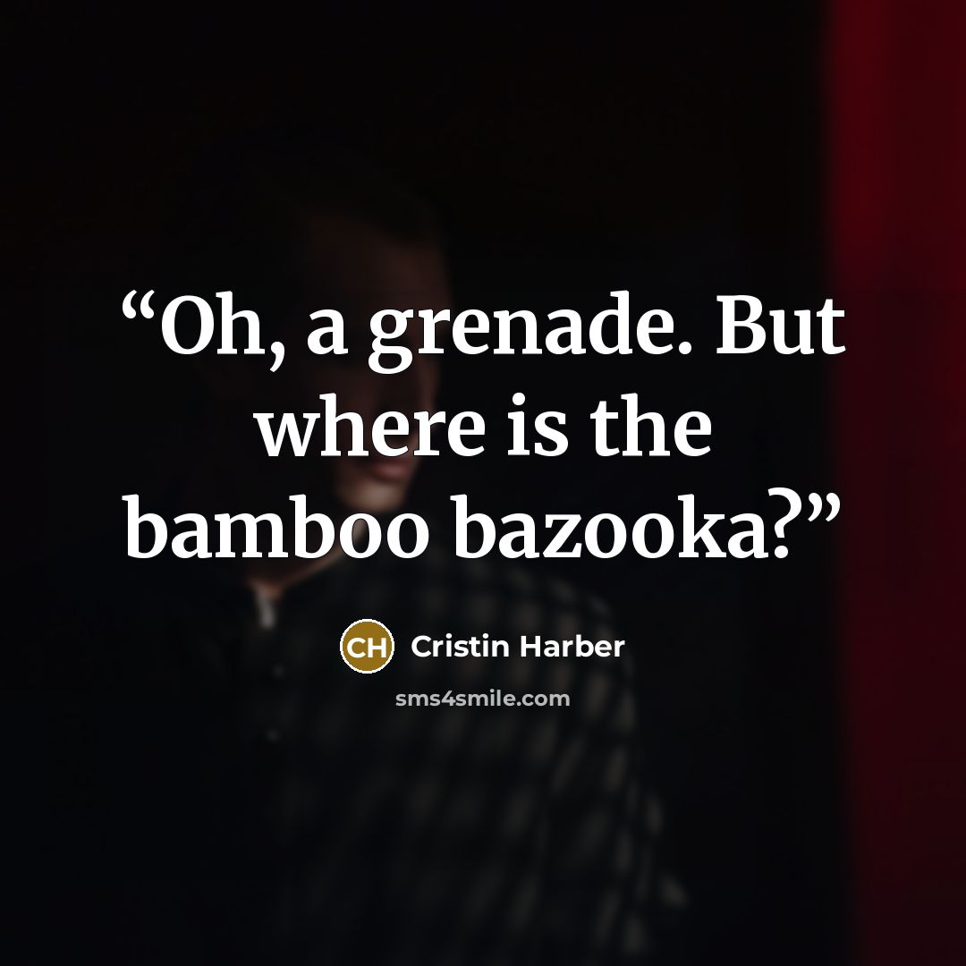 “Oh, a grenade. But where is the bamboo bazooka?” quote by Cristin Harber