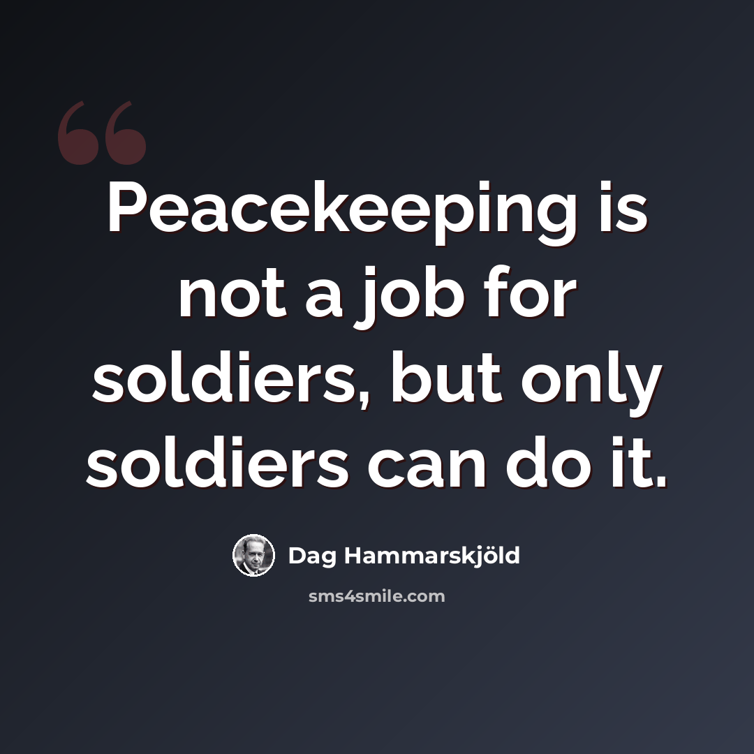 “Peacekeeping is not a job for soldiers, but only soldiers can do it.” quote by Dag Hammarskjold