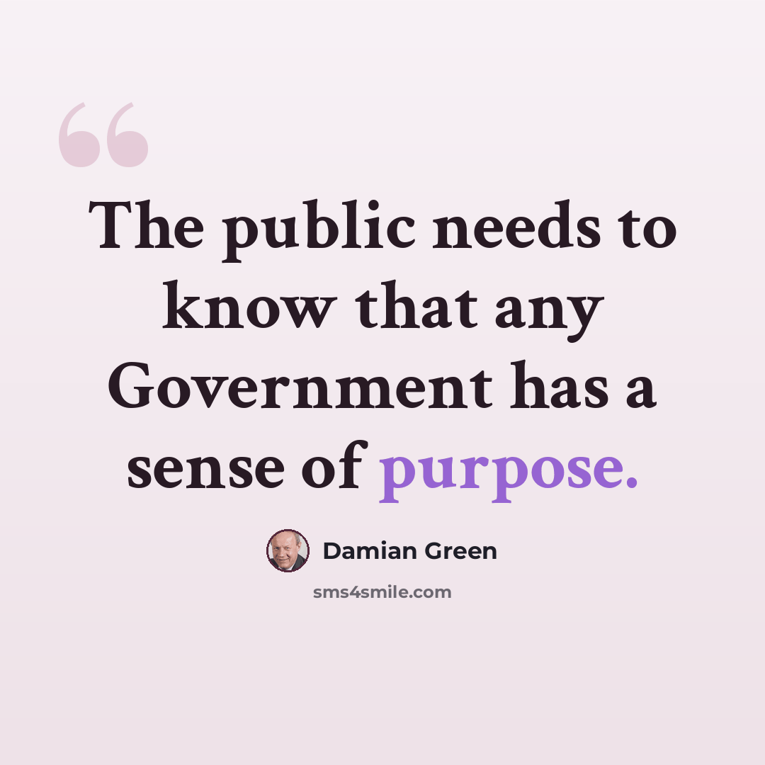 “The public needs to know that any Government has a sense of purpose.” quote by Damian Green