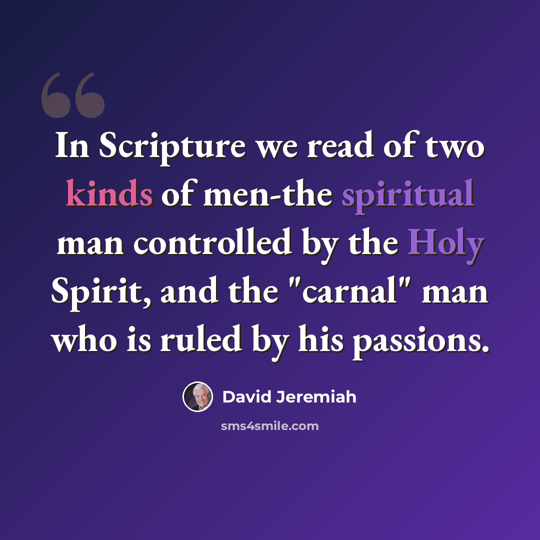 “In Scripture we read of two kinds of men-the spiritual man controlled by the Holy Spirit, and the "carnal" man who is ruled by his passions.” quote by David Jeremiah