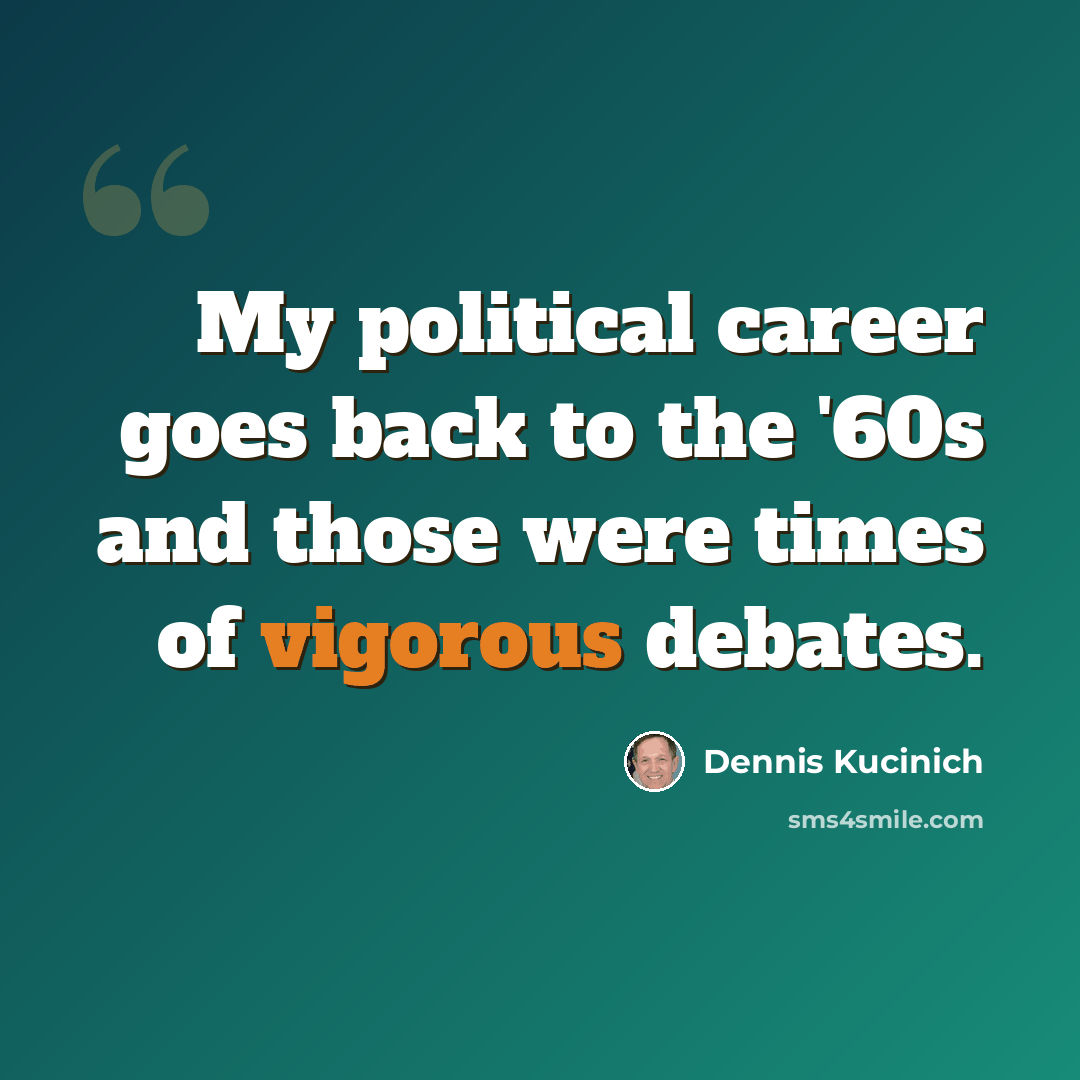 “My political career goes back to the '60s and those were times of vigorous debates.” quote by Dennis Kucinich