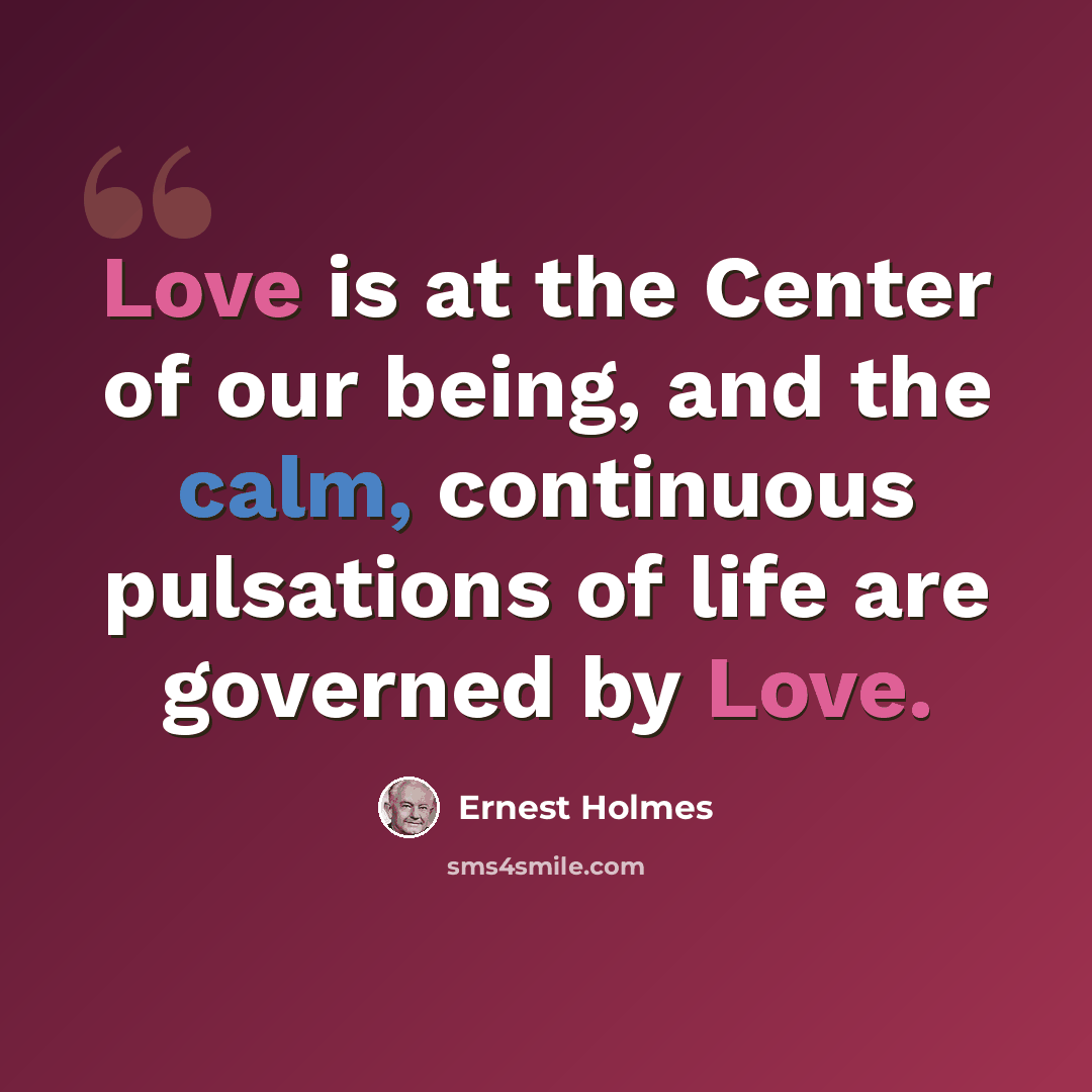 “Love is at the Center of our being, and the calm, continuous pulsations of life are governed by Love.” quote by Ernest Holmes