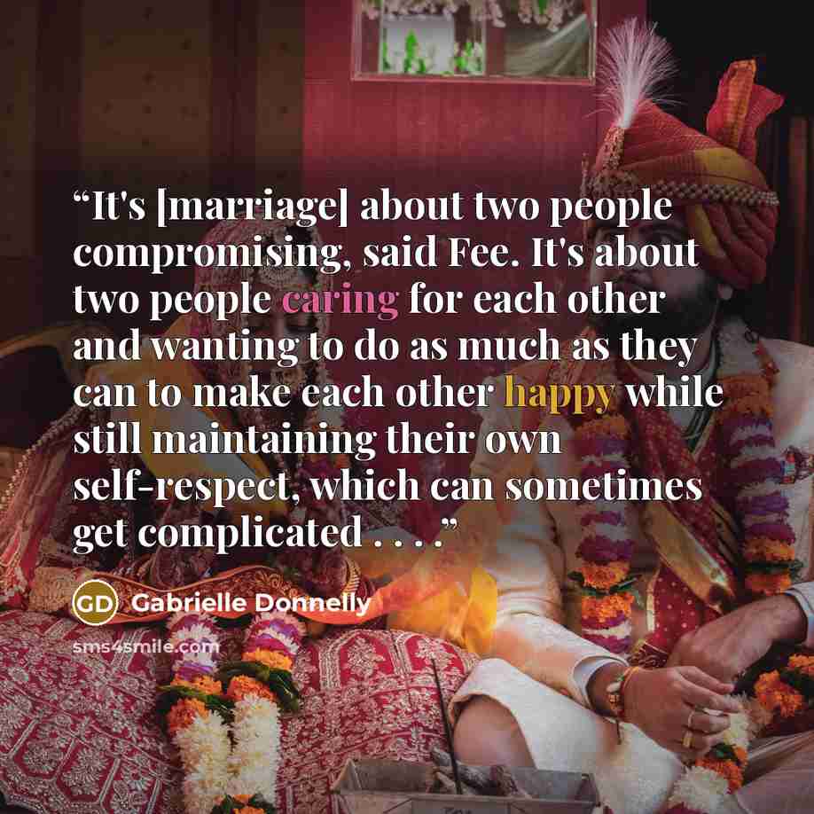 “It's [marriage] about two people compromising, said Fee. It's about two people caring for each other and wanting to do as much as they can to make each other happy while still maintaining their own self-respect, which can sometimes get complicated . . . .” quote by Gabrielle Donnelly