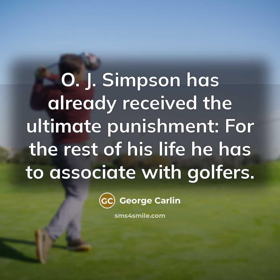 “O. J. Simpson has already received the ultimate punishment: For the rest of his life he has to associate with golfers.” quote by George Carlin
