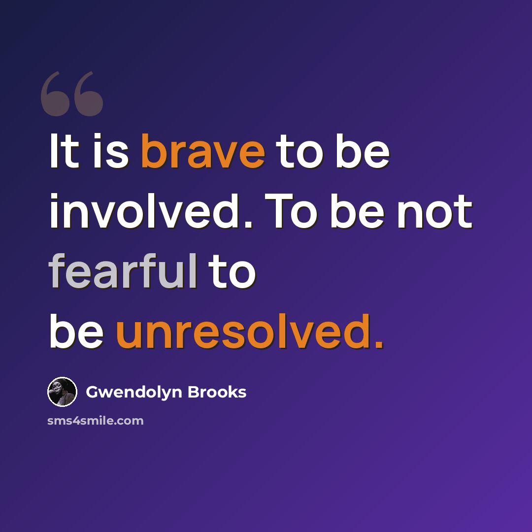 “It is brave to be involved. To be not fearful to be unresolved.” quote by Gwendolyn Brooks