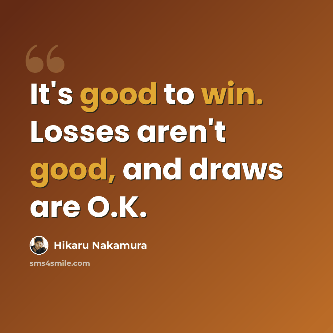 “It's good to win. Losses aren't good, and draws are O.K.” quote by Hikaru Nakamura
