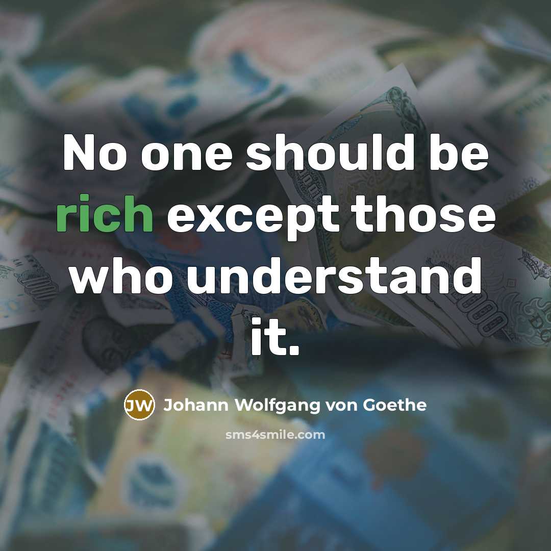 “No one should be rich except those who understand it.” quote by Johann Wolfgang von Goethe