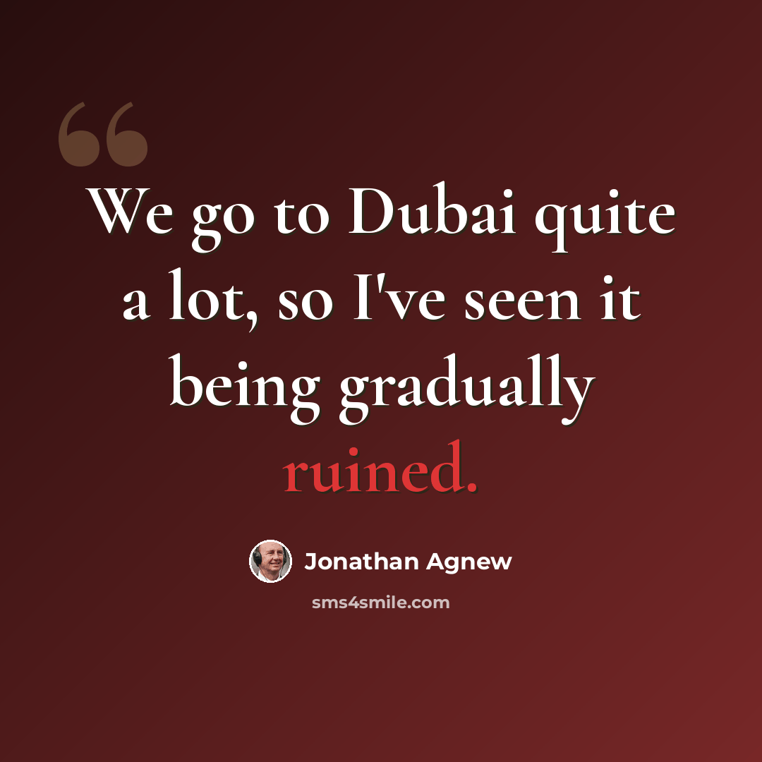 “We go to Dubai quite a lot, so I've seen it being gradually ruined.” quote by Jonathan Agnew