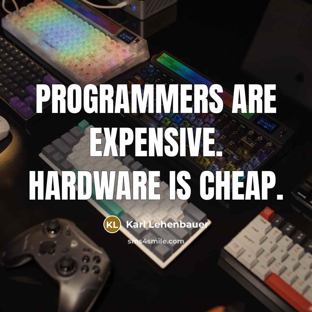 “Programmers are expensive. Hardware is cheap.” quote by Karl Lehenbauer