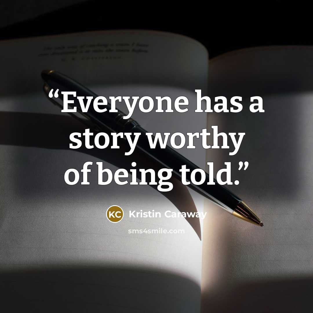 “Everyone has a story worthy of being told.” quote by Kristin Caraway