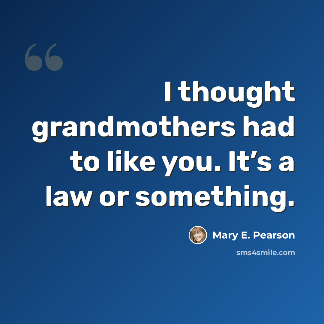 “I thought grandmothers had to like you. It’s a law or something.” quote by Mary E. Pearson