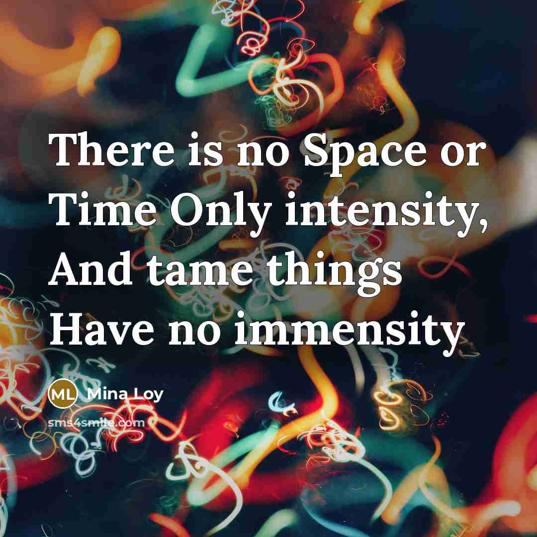 “There is no Space or Time Only intensity, And tame things Have no immensity” quote by Mina Loy