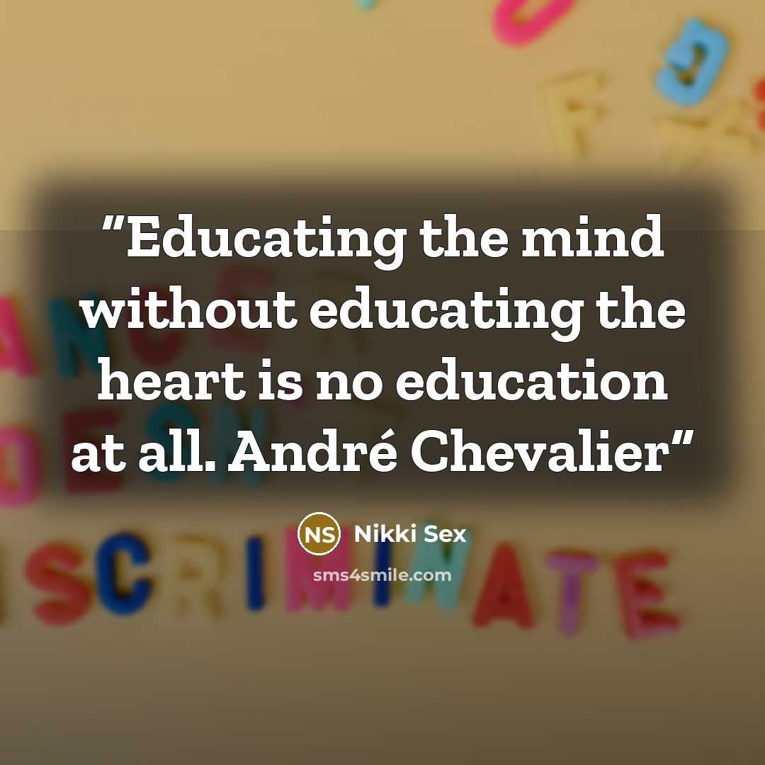 “Educating the mind without educating the heart is no education at all. André Chevalier” quote by Nikki Sex