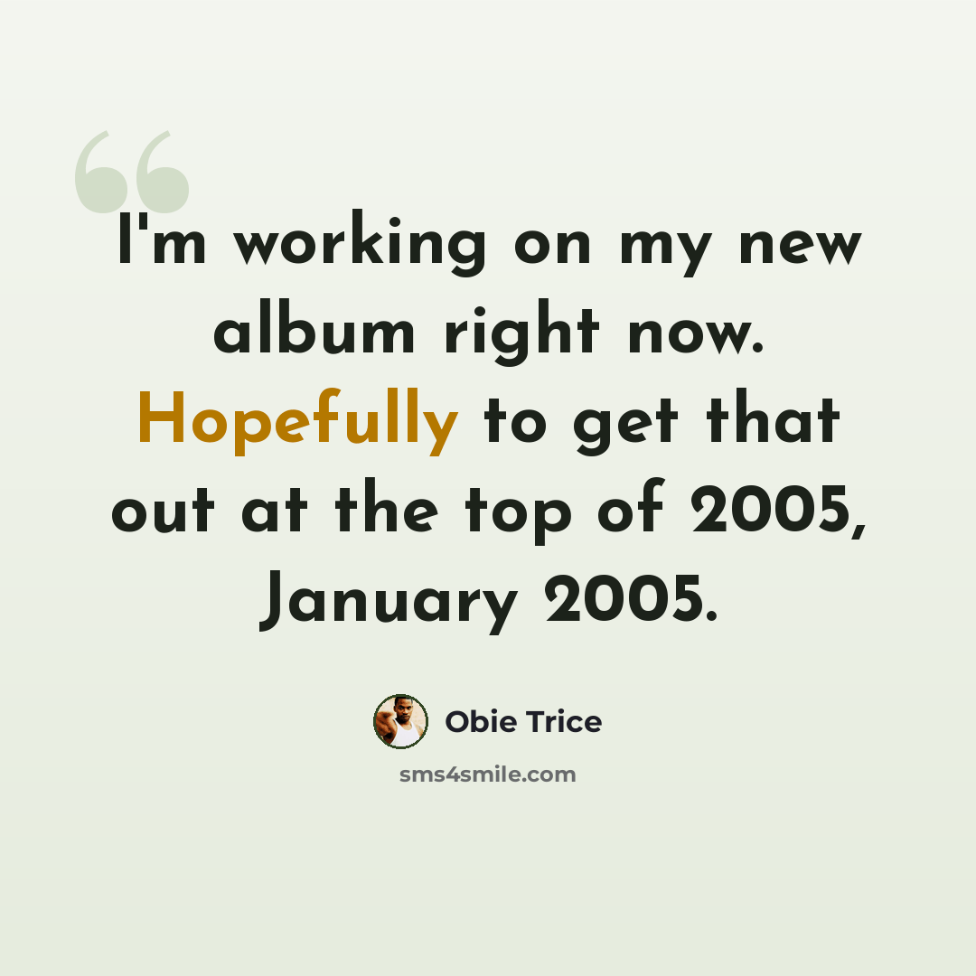 “I'm working on my new album right now. Hopefully to get that out at the top of 2005, January 2005.” quote by Obie Trice