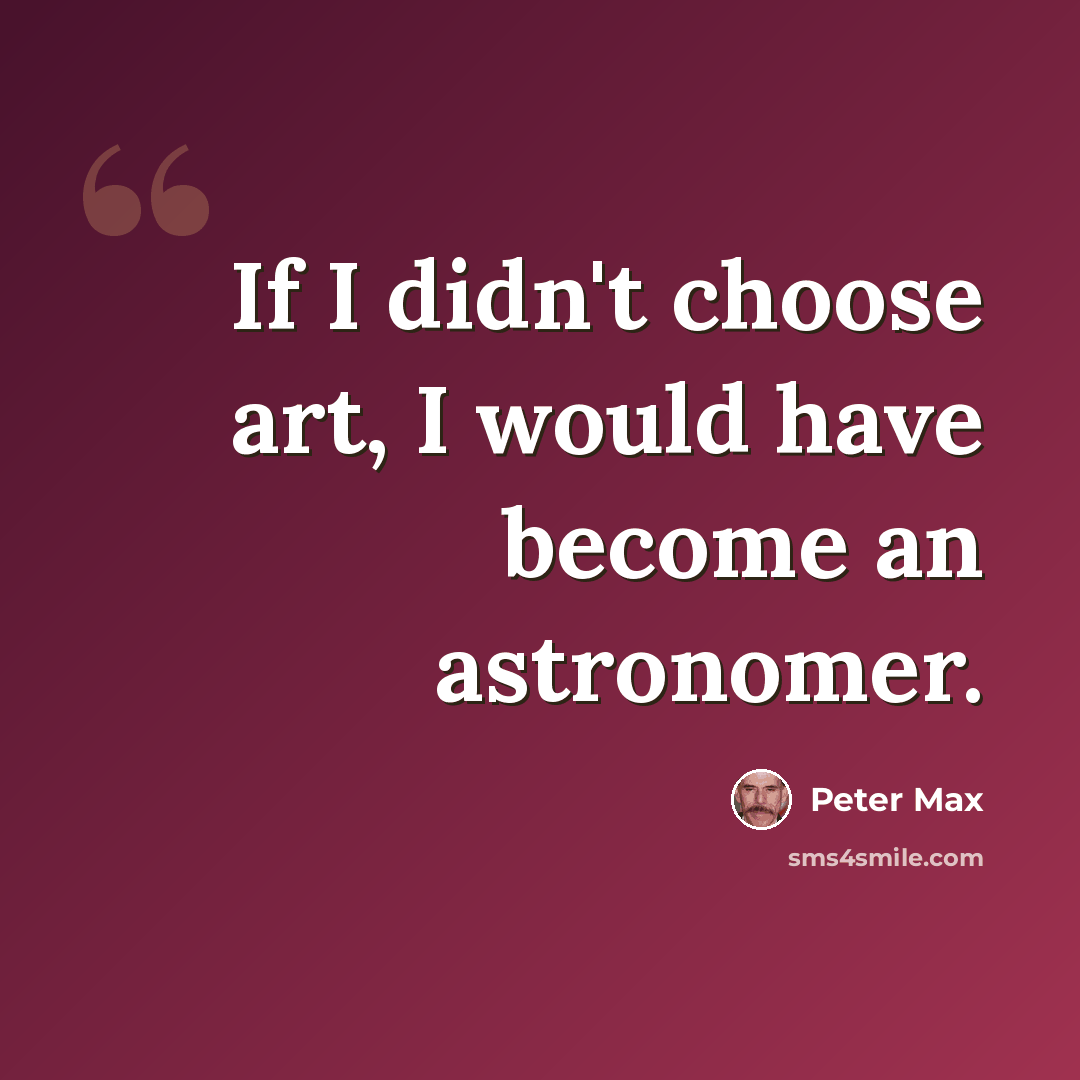 “If I didn't choose art, I would have become an astronomer.” quote by Peter Max
