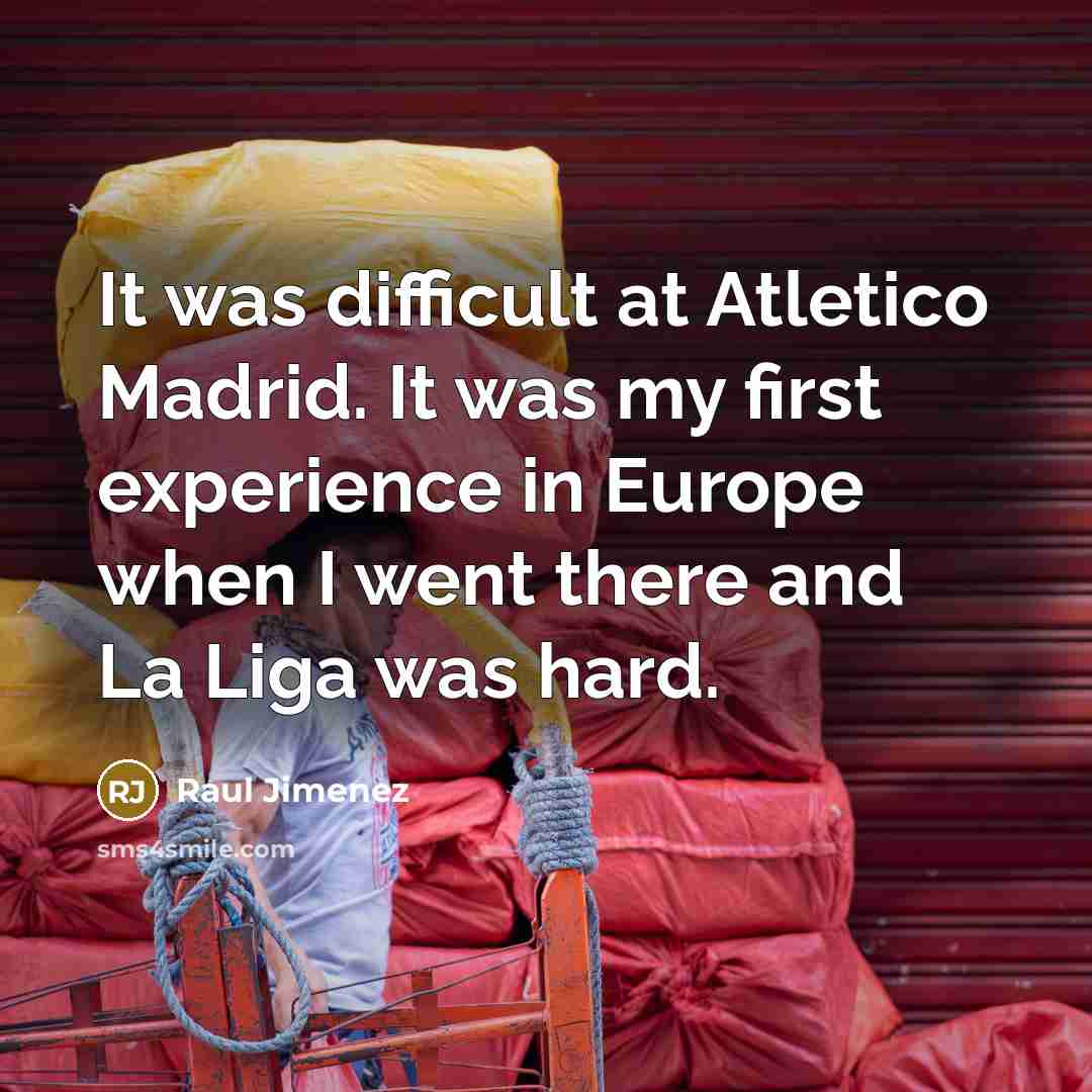 “It was difficult at Atletico Madrid. It was my first experience in Europe when I went there and La Liga was hard.” quote by Raul Jimenez