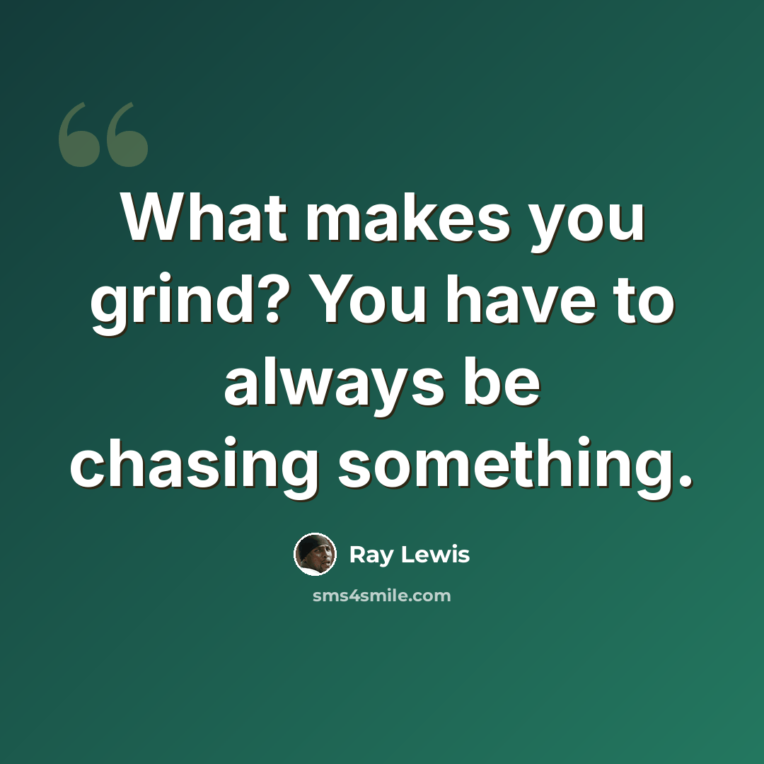 “What makes you grind? You have to always be chasing something.” quote by Ray Lewis