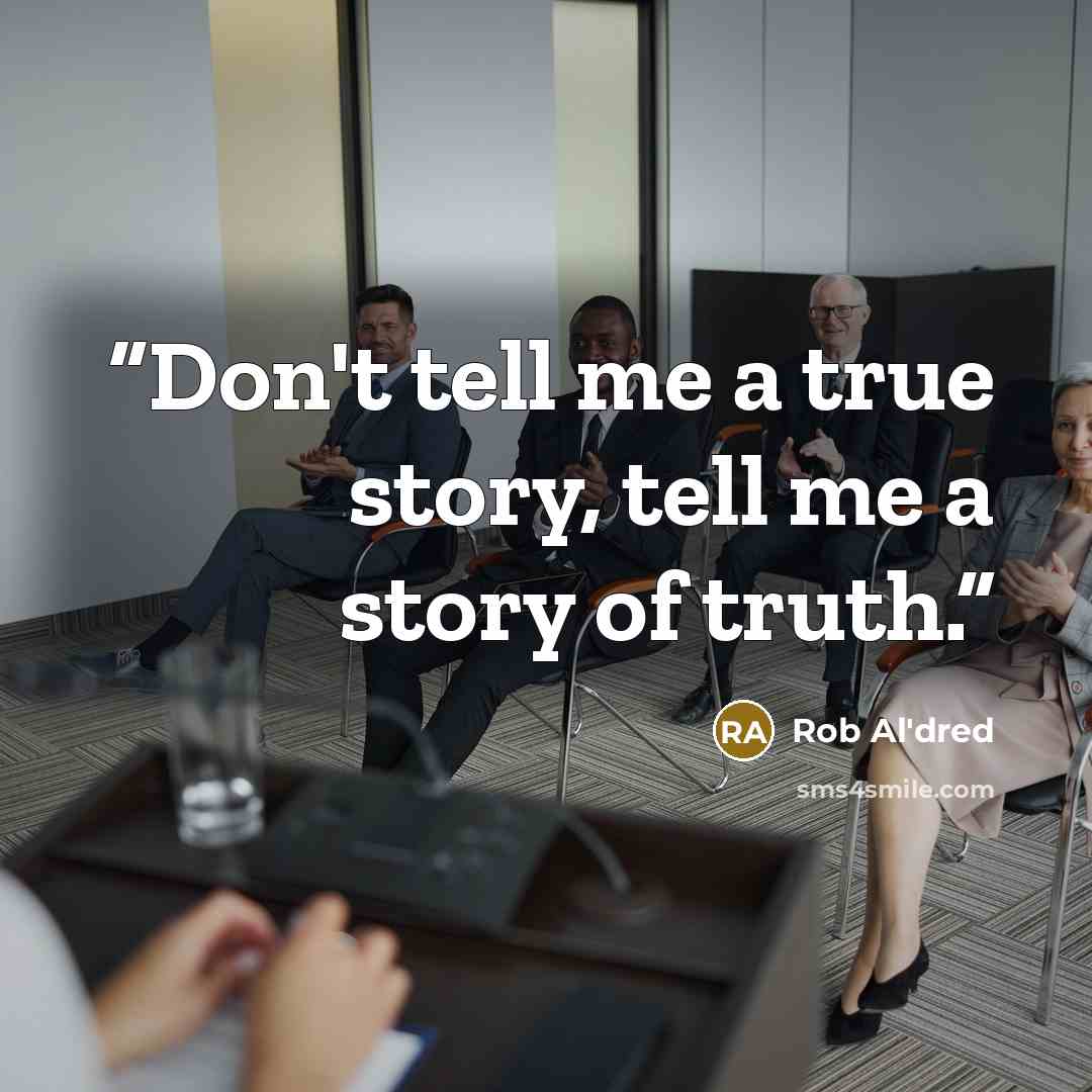 “Don't tell me a true story, tell me a story of truth.” quote by Rob Al'dred