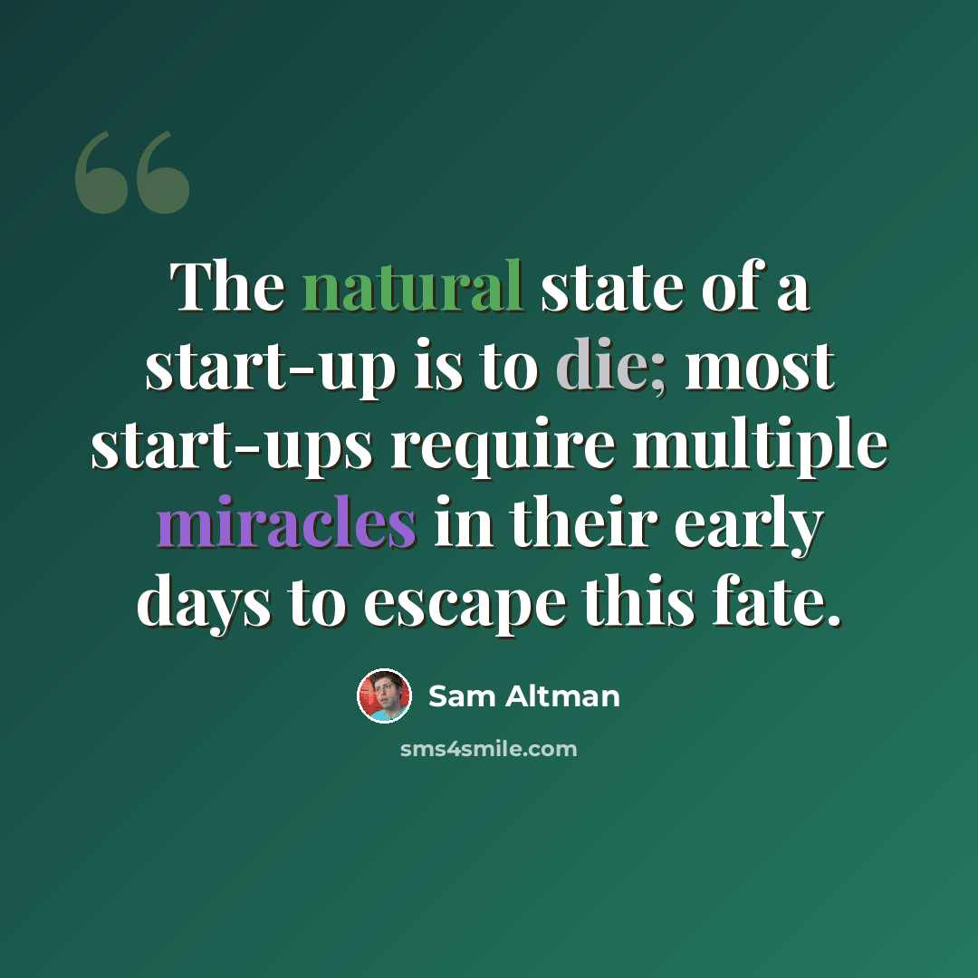 “The natural state of a start-up is to die; most start-ups require multiple miracles in their early days to escape this fate.” quote by Sam Altman