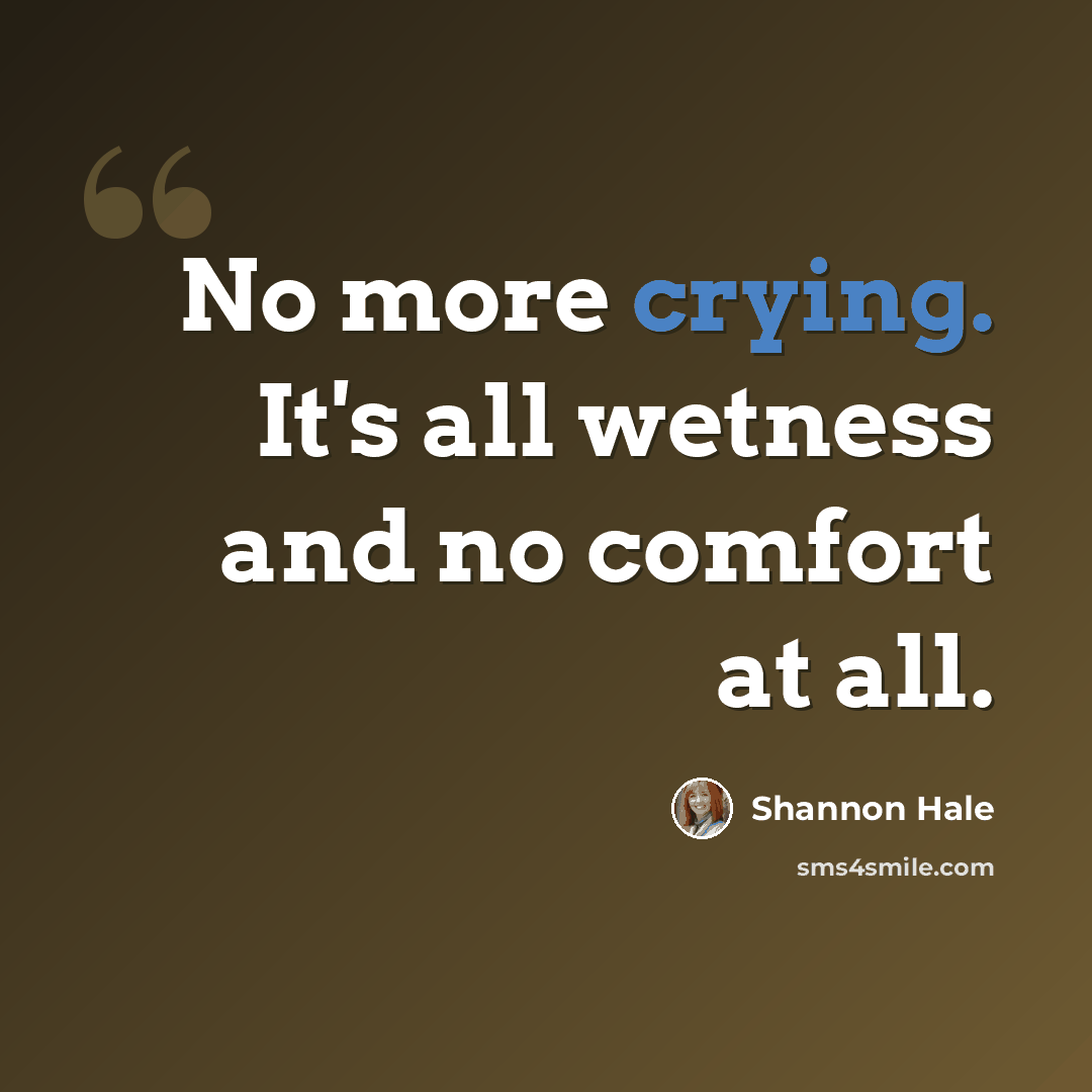 “No more crying. It's all wetness and no comfort at all.” quote by Shannon Hale