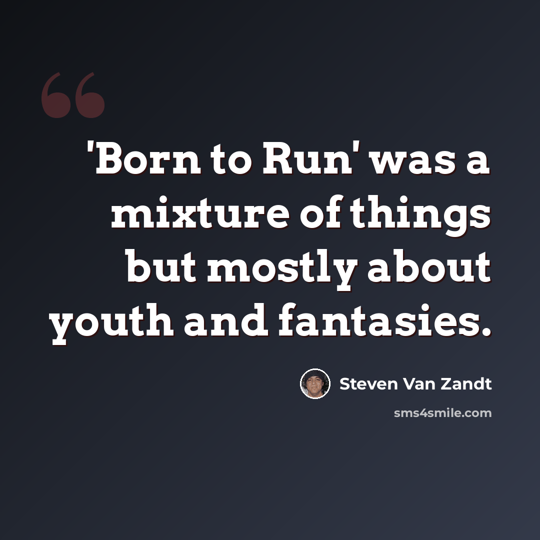 “'Born to Run' was a mixture of things but mostly about youth and fantasies.” quote by Steven Van Zandt