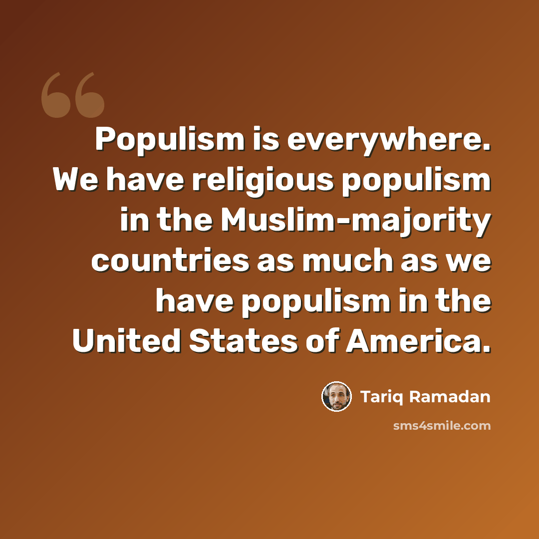 “Populism is everywhere. We have religious populism in the Muslim-majority countries as much as we have populism in the United States of America.” quote by Tariq Ramadan