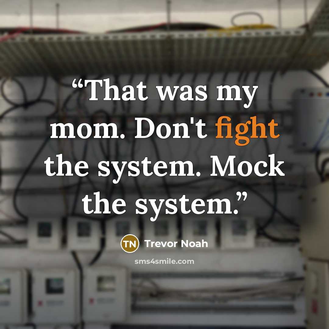 “That was my mom. Don't fight the system. Mock the system.” quote by Trevor Noah