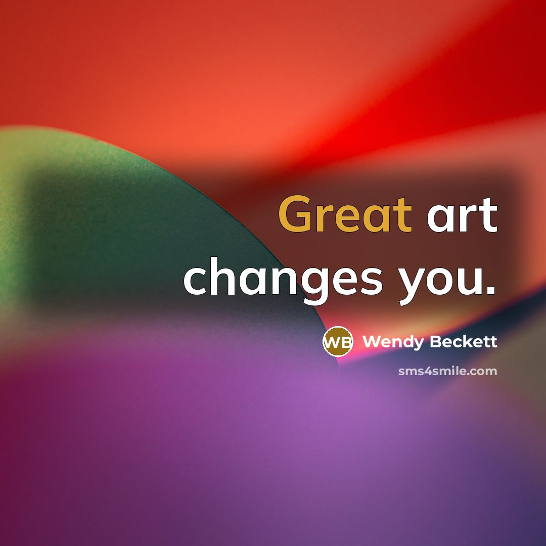 “Great art changes you.” quote by Wendy Beckett