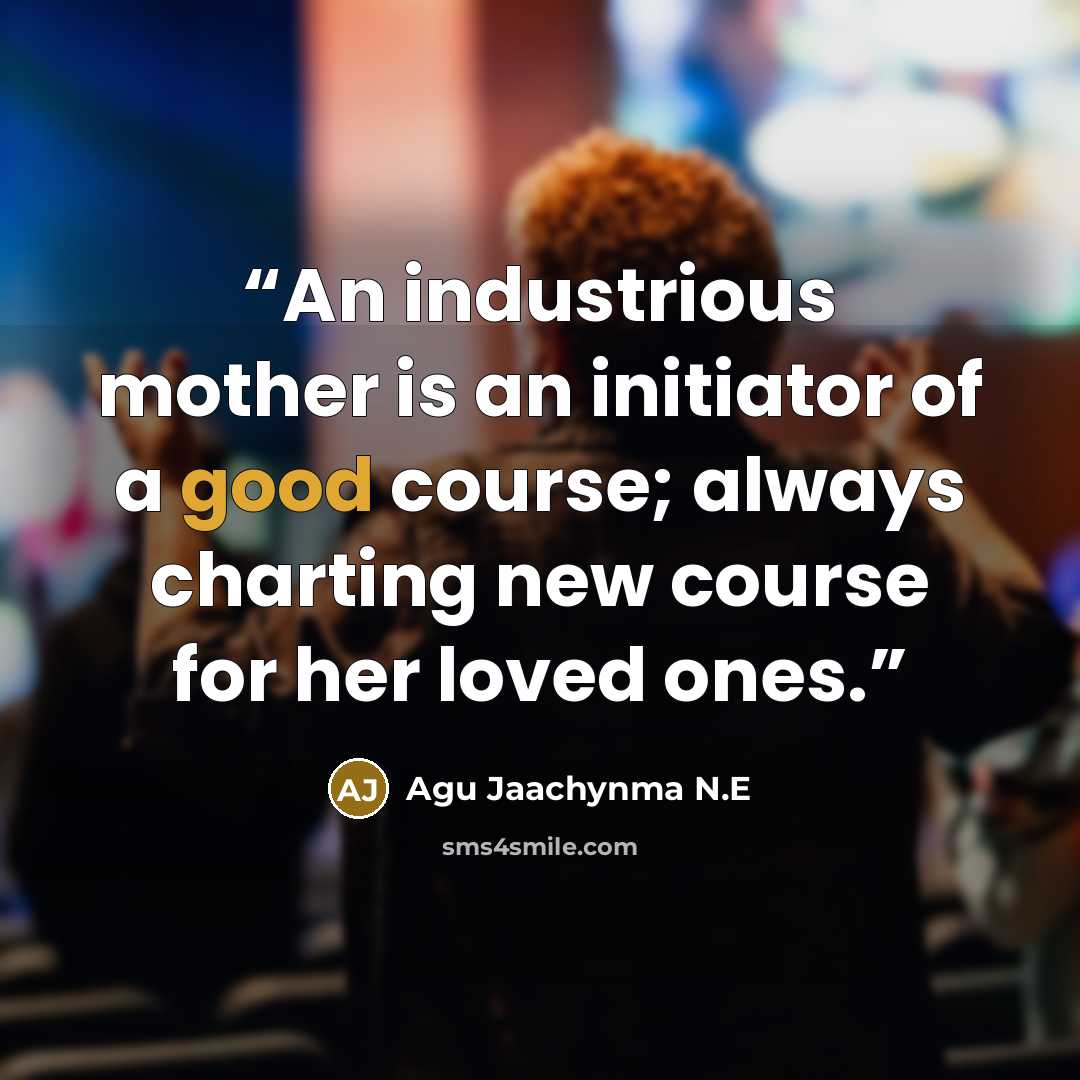 “An industrious mother is an initiator of a good course; always charting new course for her loved ones.” quote by Agu Jaachynma N.E