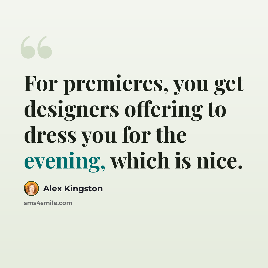 “For premieres, you get designers offering to dress you for the evening, which is nice.” quote by Alex Kingston