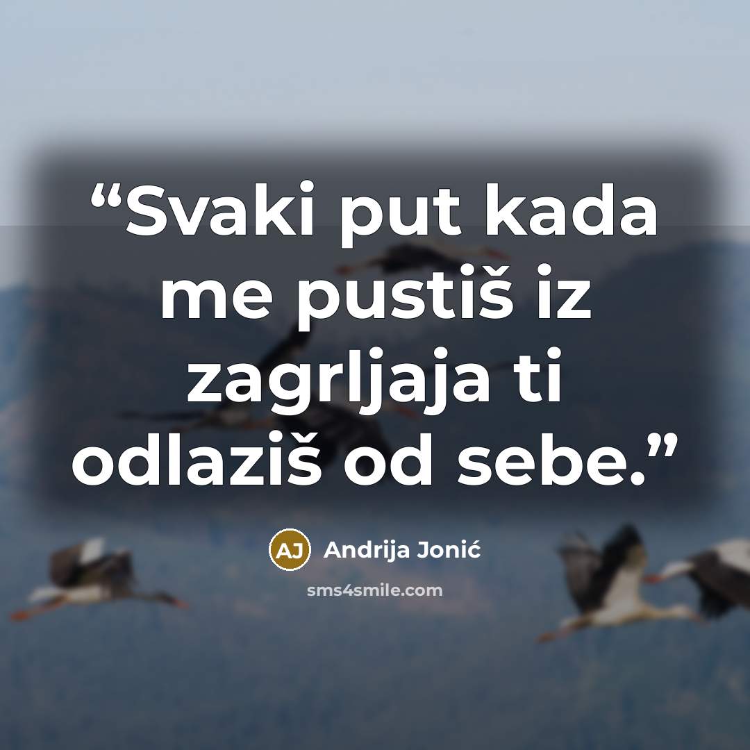 “Svaki put kada me pustiš iz zagrljaja ti odlaziš od sebe.” quote by Andrija Jonić