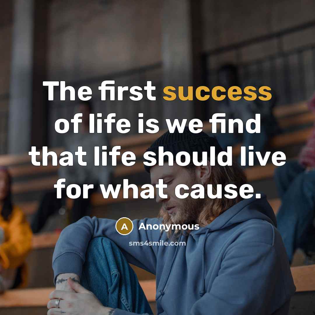 “The first success of life is we find that life should live for what cause.” quote by Anonymous