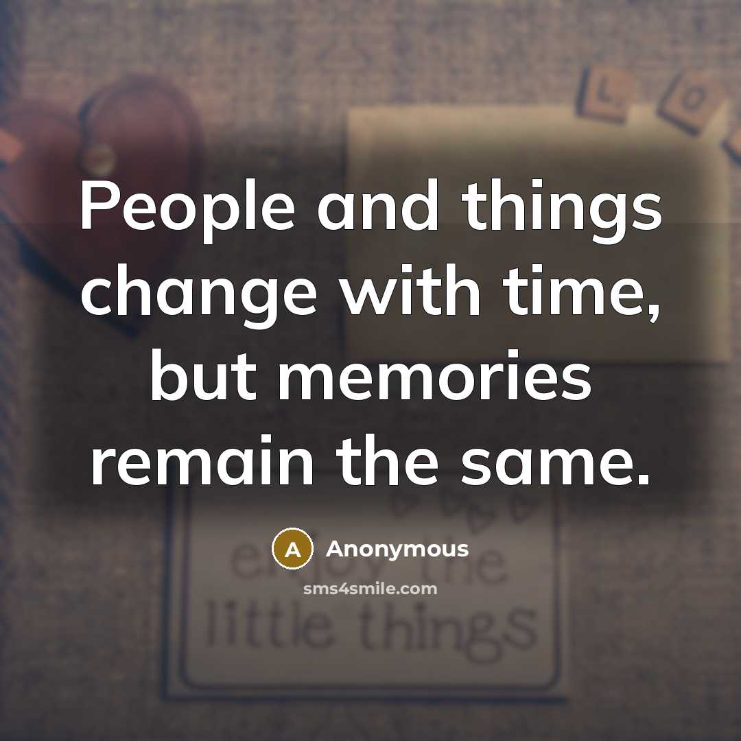 “People and things change with time, but memories remain the same.” quote by Anonymous