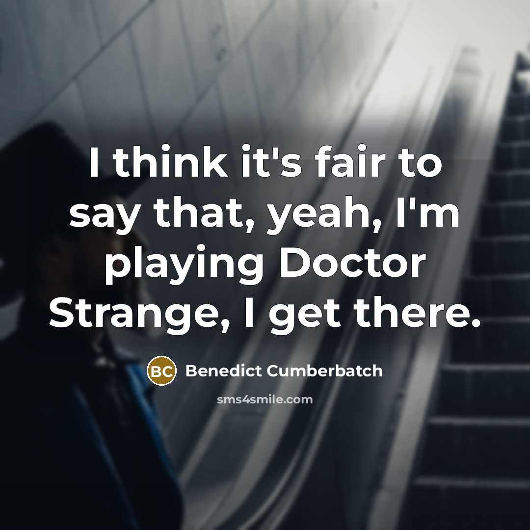 “I think it's fair to say that, yeah, I'm playing Doctor Strange, I get there.” quote by Benedict Cumberbatch