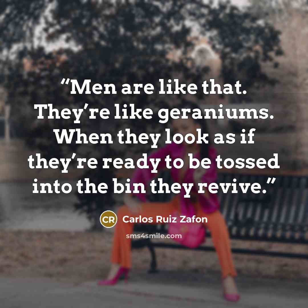 “Men are like that. They’re like geraniums. When they look as if they’re ready to be tossed into the bin they revive.” quote by Carlos Ruiz Zafón