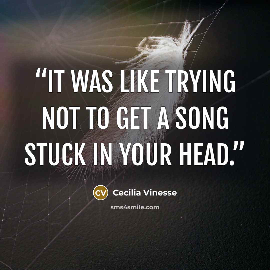 “It was like trying not to get a song stuck in your head.” quote by Cecilia Vinesse