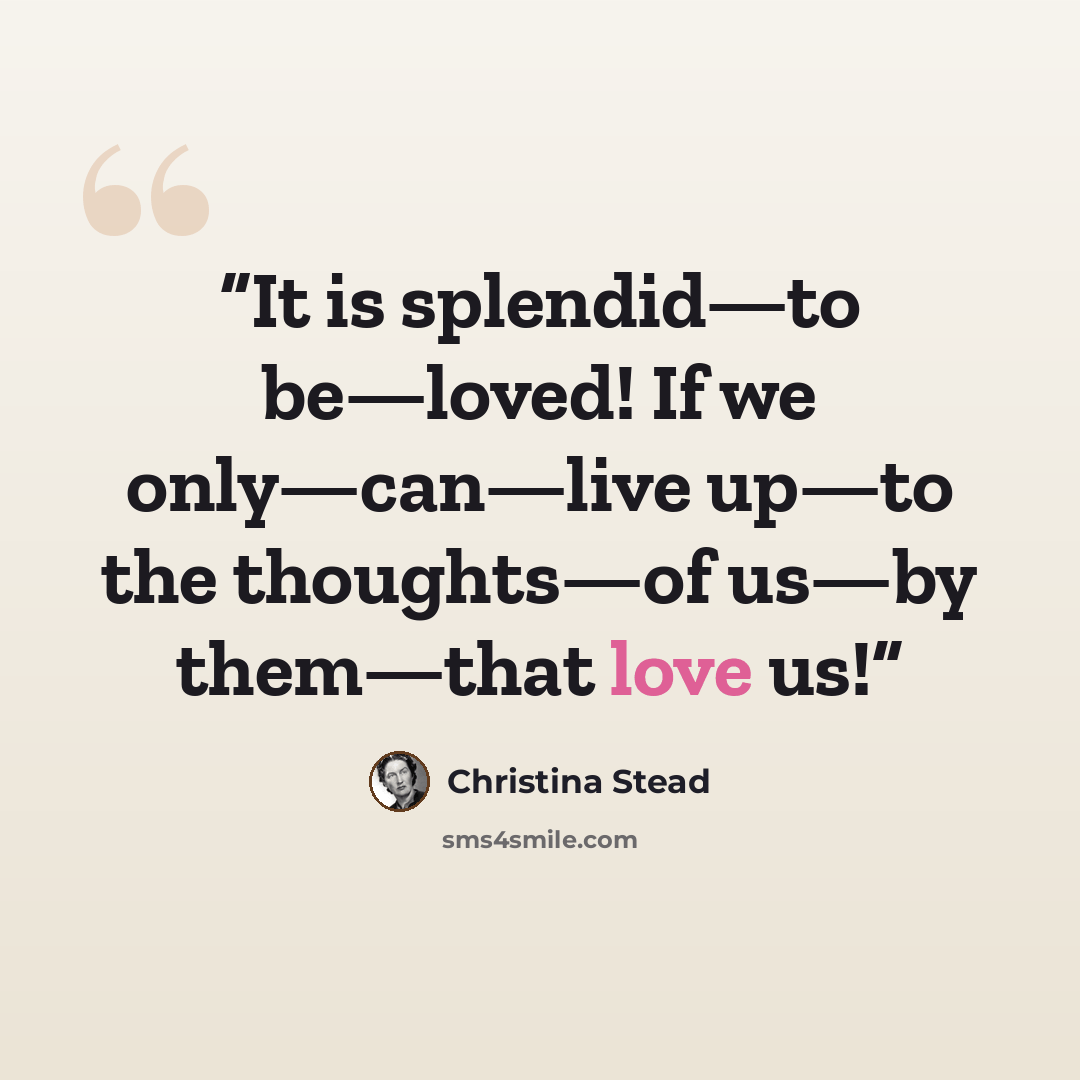 “It is splendid—to be—loved! If we only—can—live up—to the thoughts—of us—by them—that love us!” quote by Christina Stead